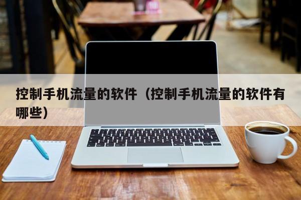 控制手机流量的软件（控制手机流量的软件有哪些）  第1张
