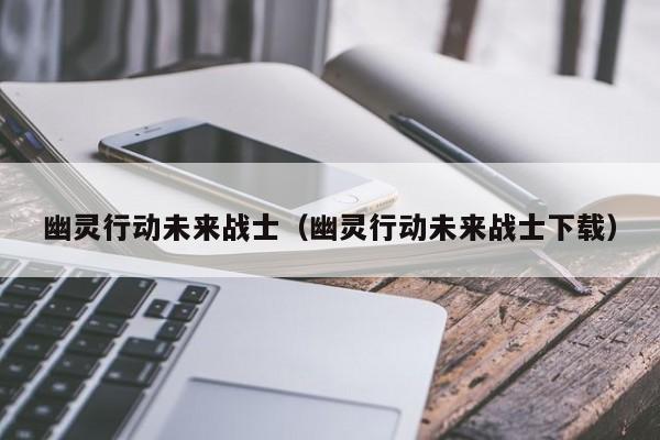 幽灵行动未来战士（幽灵行动未来战士下载）