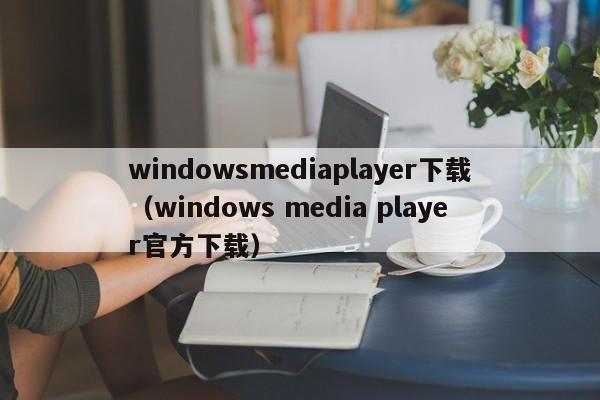 windowsplayer下载（windows  player官方下载）