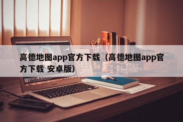 高德地图app官方下载（高德地图app官方下载 安卓版）  第1张