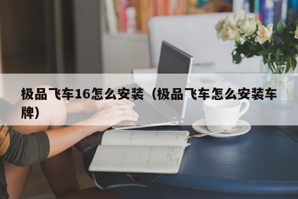 极品飞车16怎么安装（极品飞车怎么安装车牌）  第1张