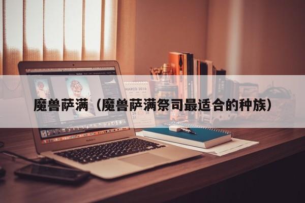 魔兽萨满（魔兽萨满祭司最适合的种族）