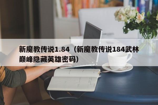 新魔教传说1.84（新魔教传说184武林巅峰隐藏英雄密码）  第1张