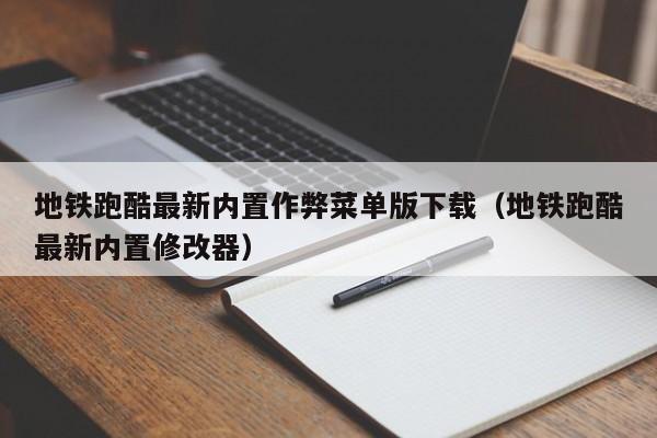 地铁跑酷最新内置作弊菜单版下载（地铁跑酷最新内置修改器）