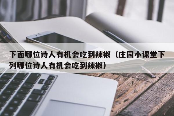 下面哪位诗人有机会吃到辣椒（庄园小课堂下列哪位诗人有机会吃到辣椒）  第1张