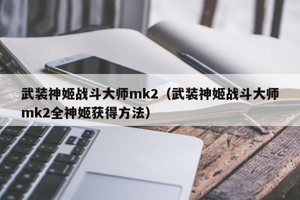 武装神姬战斗大师mk2（武装神姬战斗大师mk2全神姬获得 *** ）