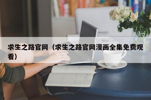 求生之路官网（求生之路官网漫画全集免费观看）  第1张