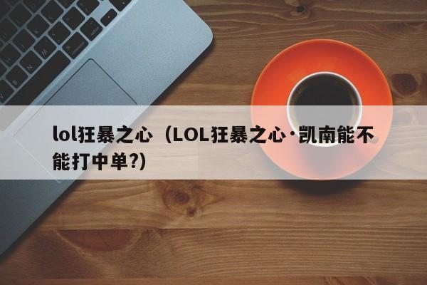 lol狂暴之心（LOL狂暴之心·凯南能不能打中单?）  第1张