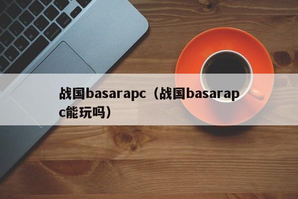 战国basarapc（战国basarapc能玩吗）
