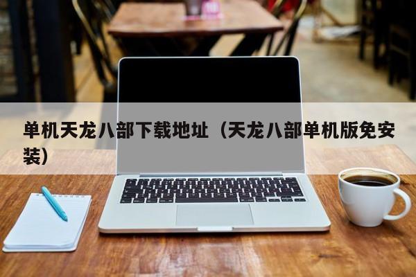 单机天龙八部下载地址（天龙八部单机版免安装）  第1张