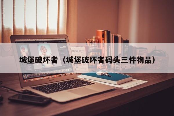 城堡破坏者（城堡破坏者码头三件物品）
