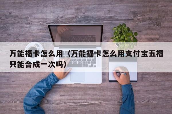 万能福卡怎么用（万能福卡怎么用支付宝五福只能合成一次吗）  第1张