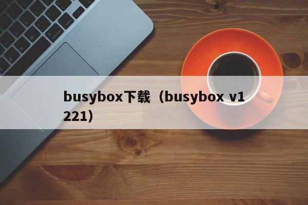 busybox下载（busybox v1221）  第1张