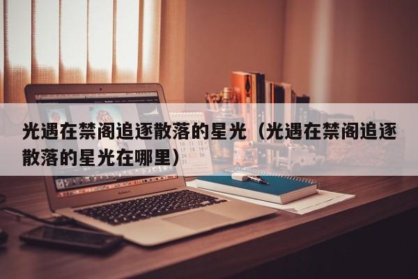 光遇在禁阁追逐散落的星光（光遇在禁阁追逐散落的星光在哪里）  第1张
