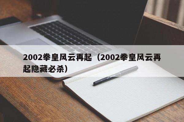 2002拳皇风云再起（2002拳皇风云再起隐藏必杀）  第1张