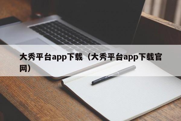大秀平台app下载（大秀平台app下载官网）  第1张