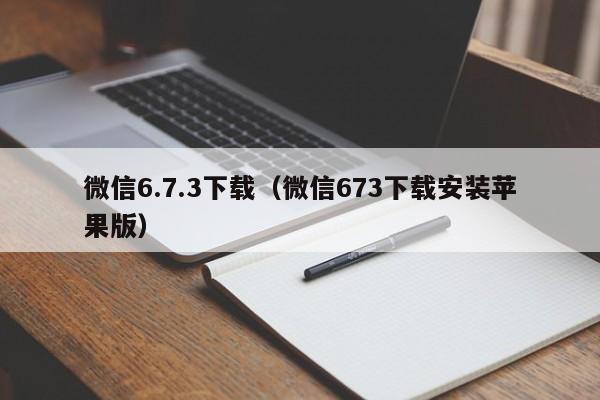 微信6.7.3下载（微信673下载安装苹果版）  第1张
