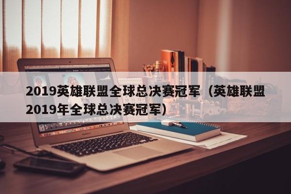 2019英雄联盟全球总决赛冠军（英雄联盟2019年全球总决赛冠军）  第1张