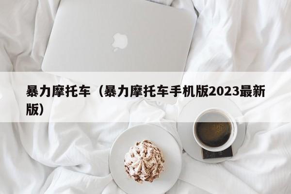 暴力摩托车（暴力摩托车手机版2023最新版）