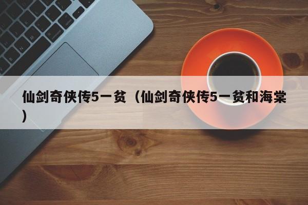 仙剑奇侠传5一贫（仙剑奇侠传5一贫和海棠）  第1张