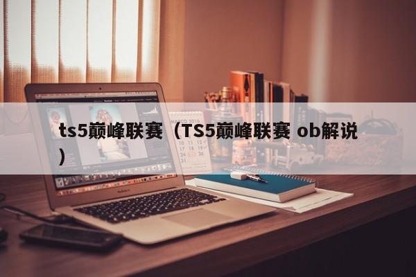 ts5巅峰联赛（TS5巅峰联赛 ob解说）  第1张