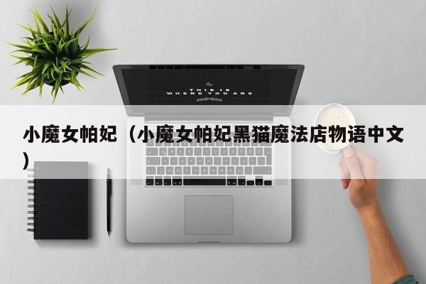 小魔女帕妃（小魔女帕妃黑猫魔法店物语中文）  第1张