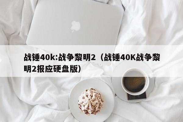 战锤40k:战争黎明2（战锤40K战争黎明2报应硬盘版）