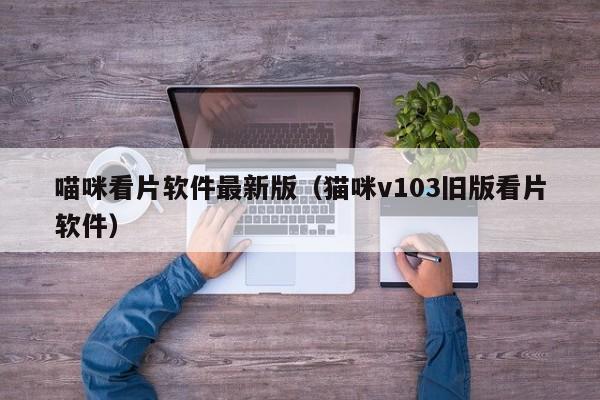 喵咪看片软件最新版（猫咪v103旧版看片软件）  第1张
