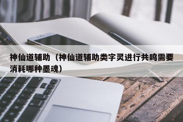 神仙道辅助（神仙道辅助类字灵进行共鸣需要消耗哪种墨魂）