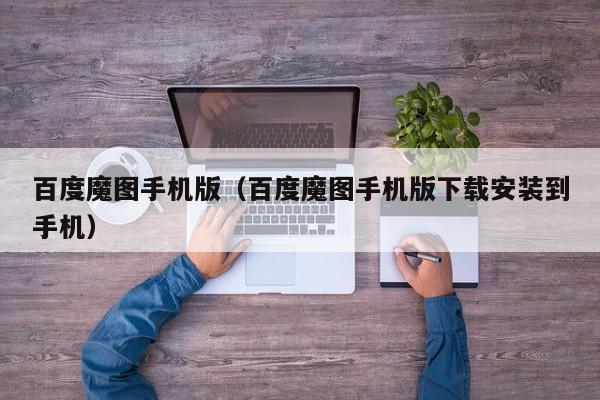 百度魔图手机版（百度魔图手机版下载安装到手机）  第1张