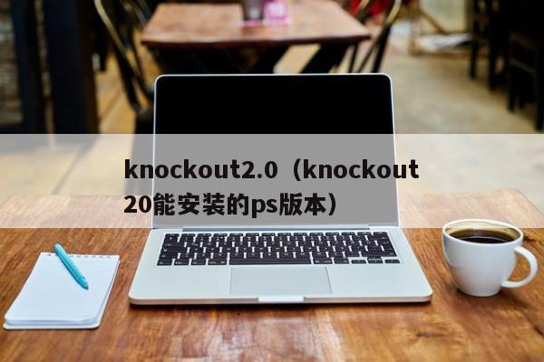 knockout2.0（knockout20能安装的ps版本）  第1张