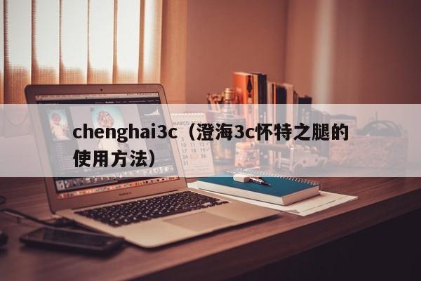 chenghai3c（澄海3c怀特之腿的使用 *** ）  第1张