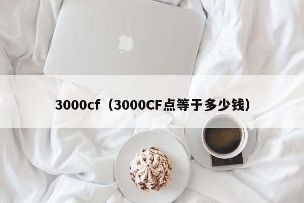 3000cf（3000CF点等于多少钱）  第1张
