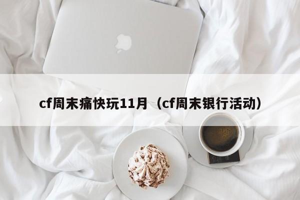 cf周末痛快玩11月（cf周末银行活动）  第1张