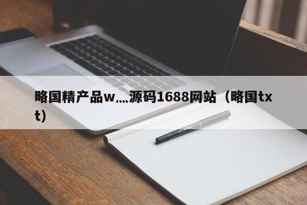 略国精产品w灬源码1688（略国txt）  第1张