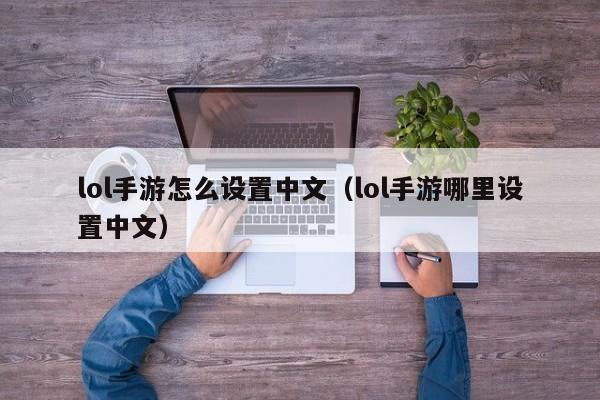 lol手游怎么设置中文（lol手游哪里设置中文）  第1张