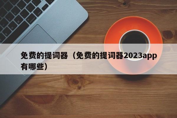 免费的提词器（免费的提词器2023app有哪些）  第1张