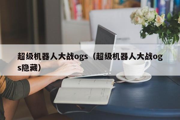 超级机器人大战ogs（超级机器人大战ogs隐藏）  第1张