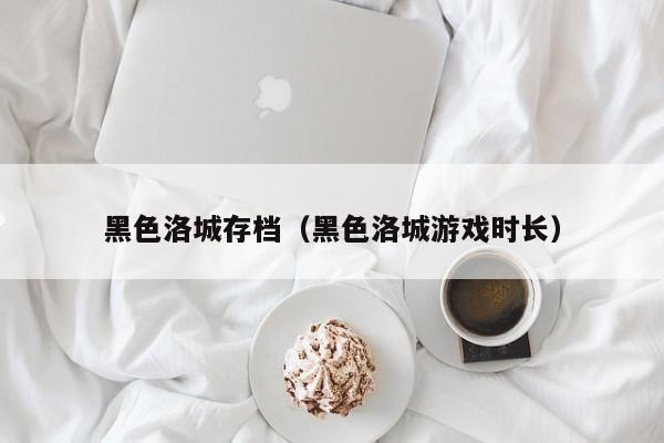黑色洛城存档（黑色洛城时长）  第1张