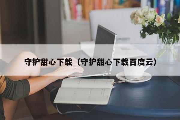 守护甜心下载（守护甜心下载百度云）  第1张