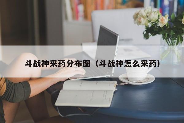 斗战神采药分布图（斗战神怎么采药）