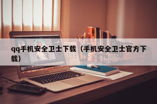 qq手机安全卫士下载（手机安全卫士官方下载）  第1张