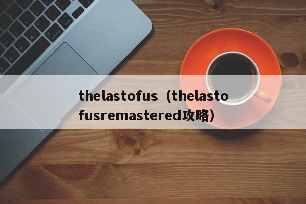 thelastofus（thelastofusremaste攻略）  第1张