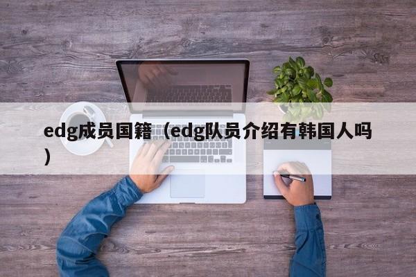 edg成员国籍（edg队员介绍有韩国人吗）  第1张