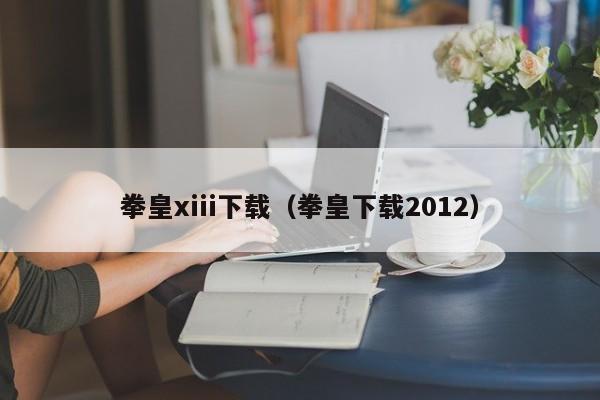 拳皇xiii下载（拳皇下载2012）  第1张