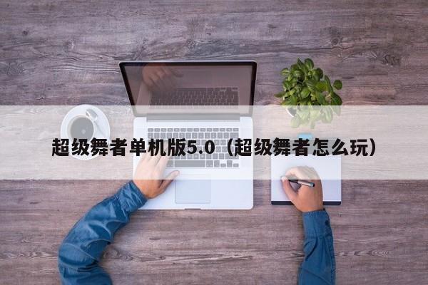 超级舞者单机版5.0（超级舞者怎么玩）  第1张