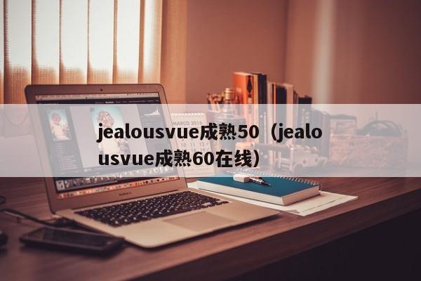 jealousvue成熟50（jealousvue成熟60）  第1张