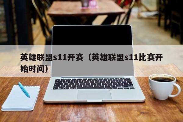 英雄联盟s11开赛（英雄联盟s11比赛开始时间）  第1张