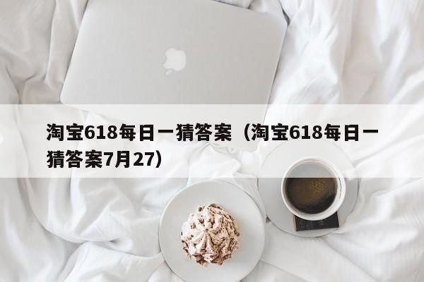 *** 618每日一猜答案（ *** 618每日一猜答案7月27）  第1张