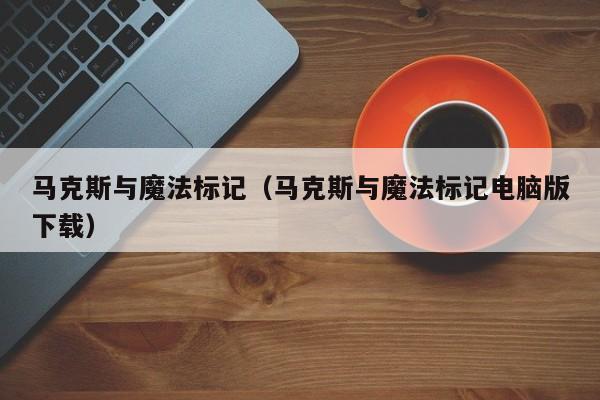 马克斯与魔法标记（马克斯与魔法标记电脑版下载）